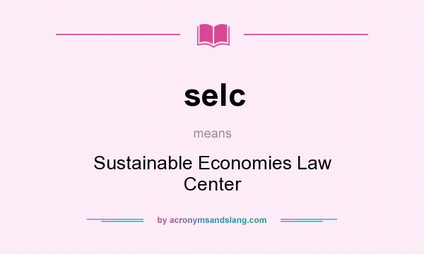 What does selc mean? It stands for Sustainable Economies Law Center