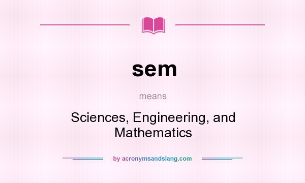 What does sem mean? It stands for Sciences, Engineering, and Mathematics