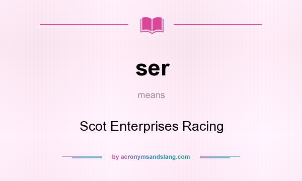 What does ser mean? It stands for Scot Enterprises Racing