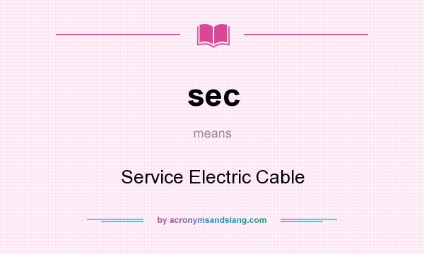 What does sec mean? It stands for Service Electric Cable