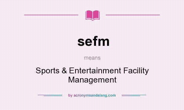 What does sefm mean? It stands for Sports & Entertainment Facility Management