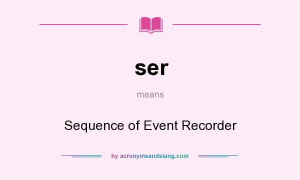 What does ser mean? It stands for Sequence of Event Recorder