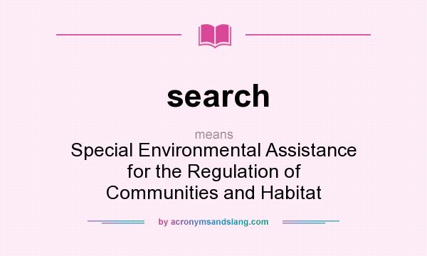 What does search mean? It stands for Special Environmental Assistance for the Regulation of Communities and Habitat
