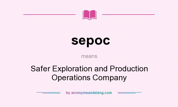 What does sepoc mean? It stands for Safer Exploration and Production Operations Company