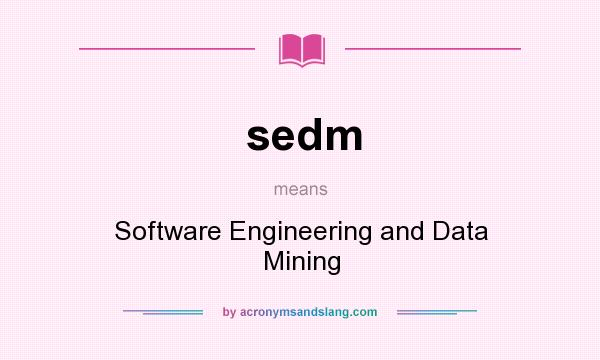 What does sedm mean? It stands for Software Engineering and Data Mining