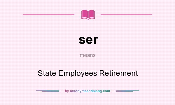 What does ser mean? It stands for State Employees Retirement