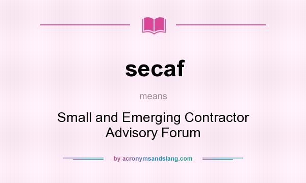 What does secaf mean? It stands for Small and Emerging Contractor Advisory Forum
