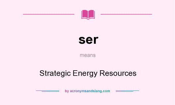 What does ser mean? It stands for Strategic Energy Resources