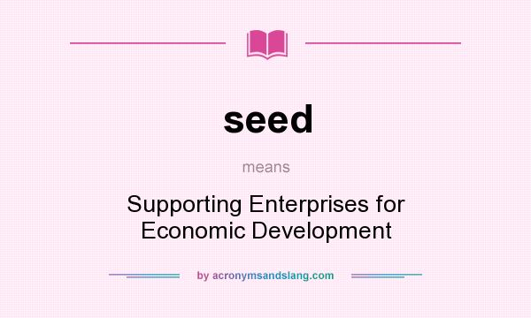 What does seed mean? It stands for Supporting Enterprises for Economic Development