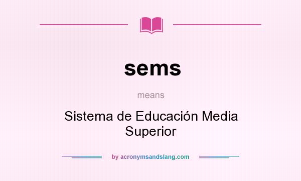 What does sems mean? It stands for Sistema de Educación Media Superior