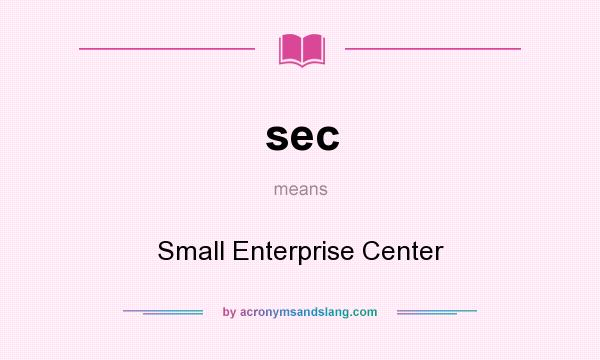 What does sec mean? It stands for Small Enterprise Center