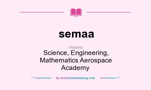 What does semaa mean? It stands for Science, Engineering, Mathematics Aerospace Academy