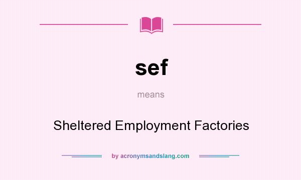 What does sef mean? It stands for Sheltered Employment Factories