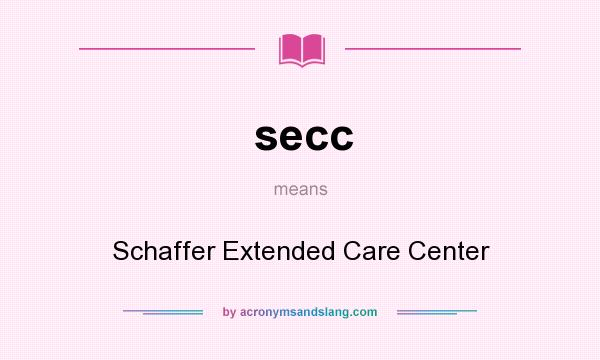 What does secc mean? It stands for Schaffer Extended Care Center