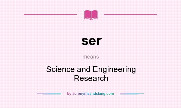 What does ser mean? It stands for Science and Engineering Research