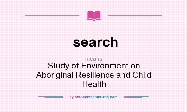 What does search mean? It stands for Study of Environment on Aboriginal Resilience and Child Health