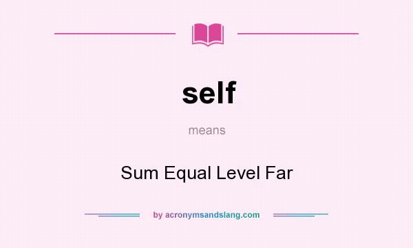 What does self mean? It stands for Sum Equal Level Far