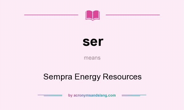 What does ser mean? It stands for Sempra Energy Resources