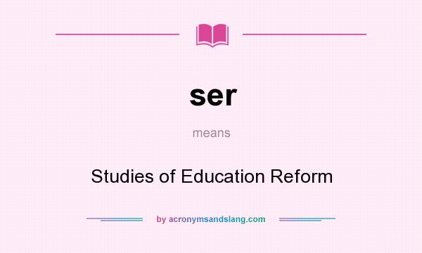 What does ser mean? It stands for Studies of Education Reform