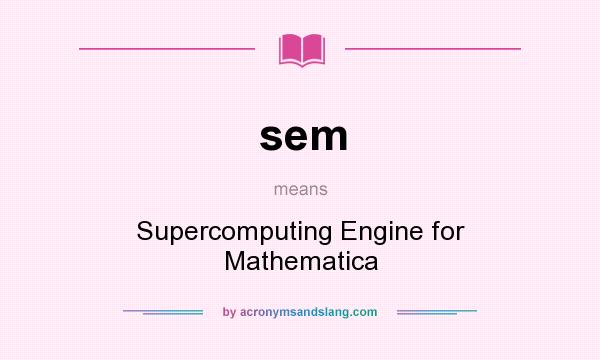 What does sem mean? It stands for Supercomputing Engine for Mathematica