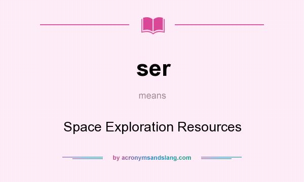 What does ser mean? It stands for Space Exploration Resources