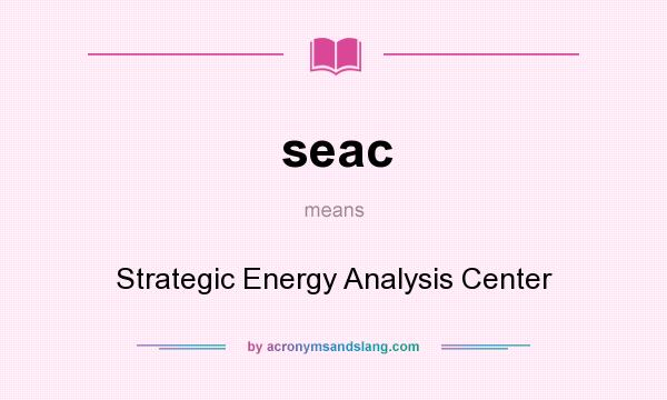 What does seac mean? It stands for Strategic Energy Analysis Center