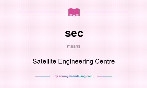 What does sec mean? It stands for Satellite Engineering Centre
