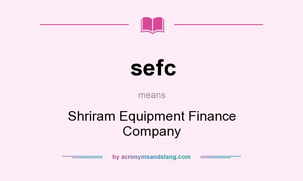 What does sefc mean? It stands for Shriram Equipment Finance Company
