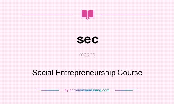 What does sec mean? It stands for Social Entrepreneurship Course