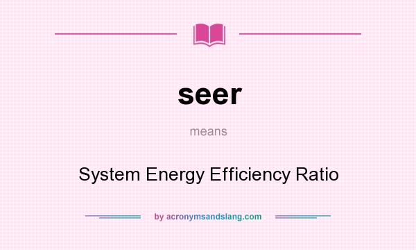 What does seer mean? It stands for System Energy Efficiency Ratio