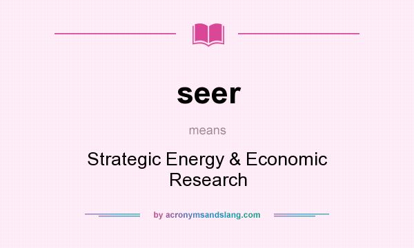 What does seer mean? It stands for Strategic Energy & Economic Research