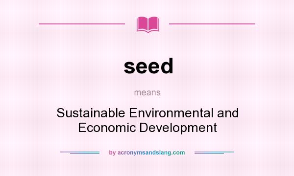 What does seed mean? It stands for Sustainable Environmental and Economic Development