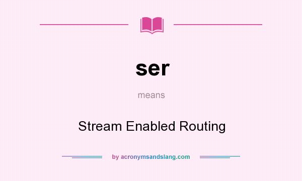 What does ser mean? It stands for Stream Enabled Routing