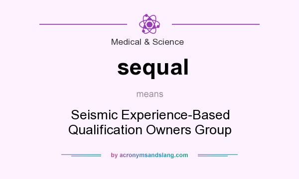 What does sequal mean? It stands for Seismic Experience-Based Qualification Owners Group