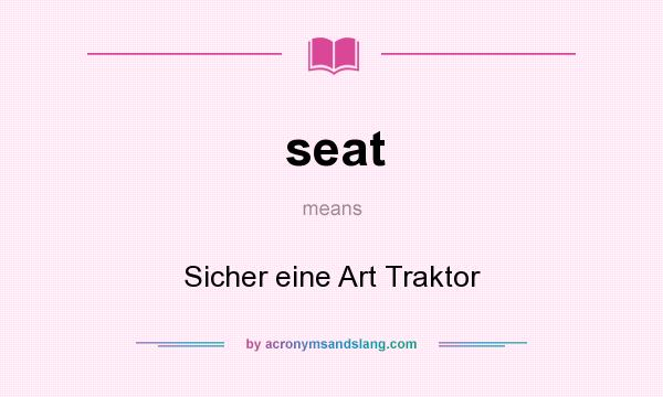 What does seat mean? It stands for Sicher eine Art Traktor