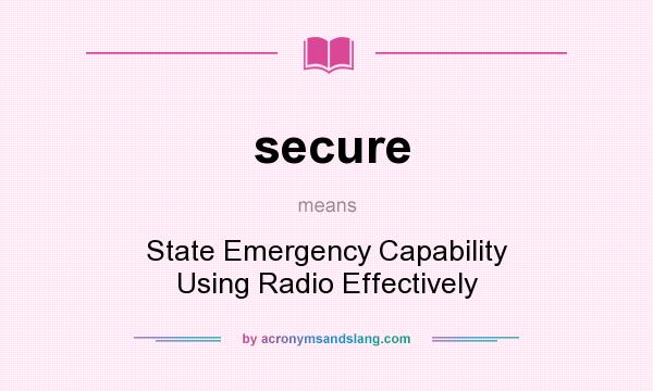What does secure mean? It stands for State Emergency Capability Using Radio Effectively