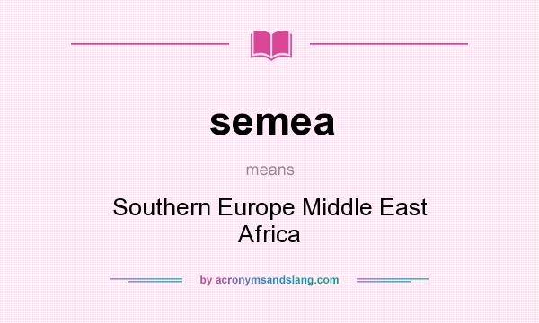 What does semea mean? It stands for Southern Europe Middle East Africa