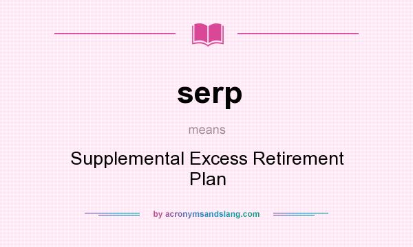 What does serp mean? It stands for Supplemental Excess Retirement Plan