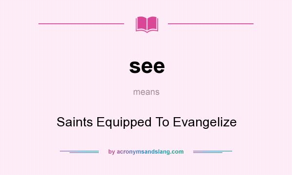 What does see mean? It stands for Saints Equipped To Evangelize
