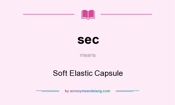 What does sec mean? It stands for Soft Elastic Capsule