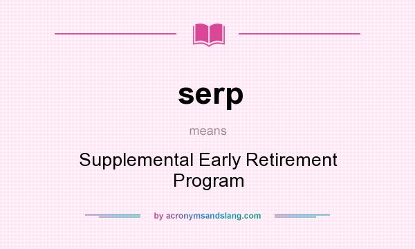 What does serp mean? It stands for Supplemental Early Retirement Program