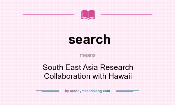 What does search mean? It stands for South East Asia Research Collaboration with Hawaii