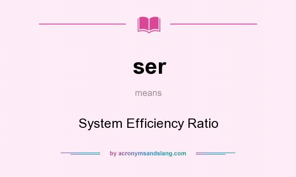 What does ser mean? It stands for System Efficiency Ratio