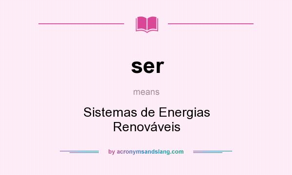 What does ser mean? It stands for Sistemas de Energias Renováveis