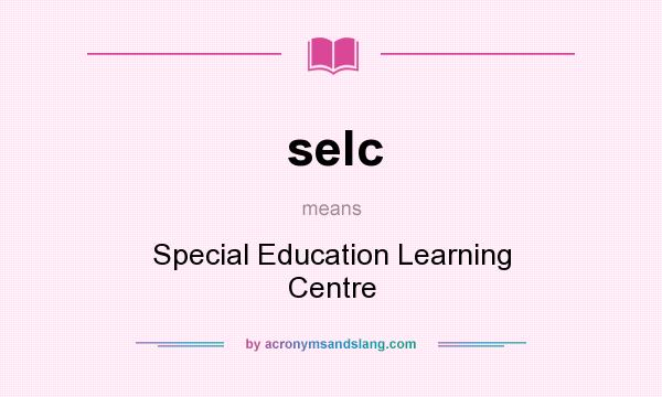 What does selc mean? It stands for Special Education Learning Centre