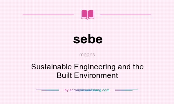 What does sebe mean? It stands for Sustainable Engineering and the Built Environment