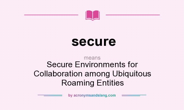 What does secure mean? It stands for Secure Environments for Collaboration among Ubiquitous Roaming Entities