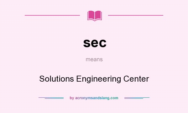 What does sec mean? It stands for Solutions Engineering Center