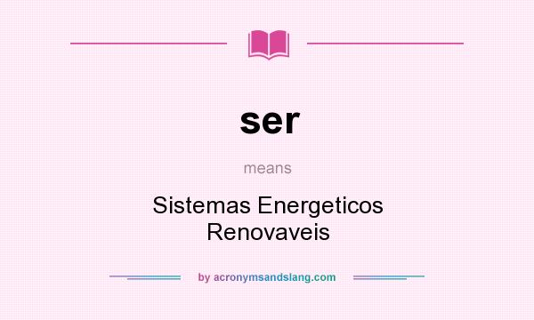 What does ser mean? It stands for Sistemas Energeticos Renovaveis