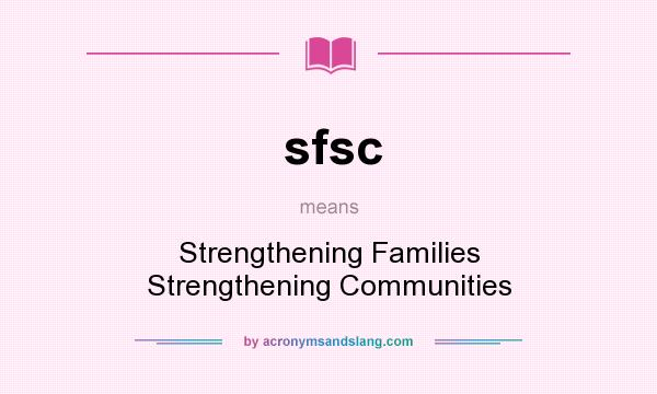 What does sfsc mean? It stands for Strengthening Families Strengthening Communities
